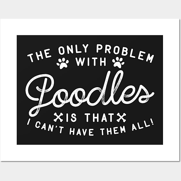 The Only Problem With Poodles Is That I Can't Have Them All Wall Art by thingsandthings